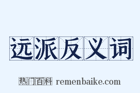 远派反义词是什么意思的图片